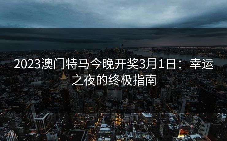 2023澳门特马今晚开奖3月1日:幸运之夜的终极指南 2023澳门特马今晚开奖3月1日:幸运之夜的终极指南