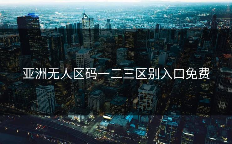 亚洲无人区码一二三区别入口免费