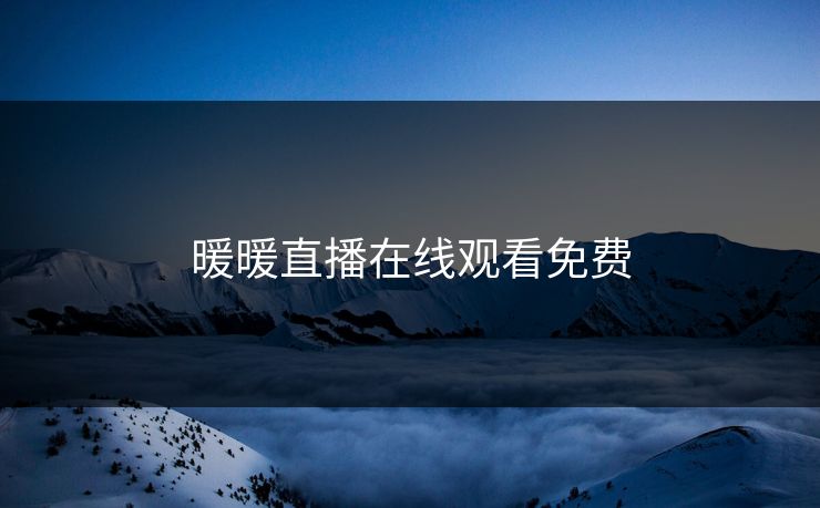 暖暖直播在线观看免费 暖暖直播在线观看免费