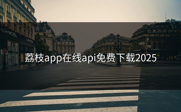 荔枝app在线api免费下载2025