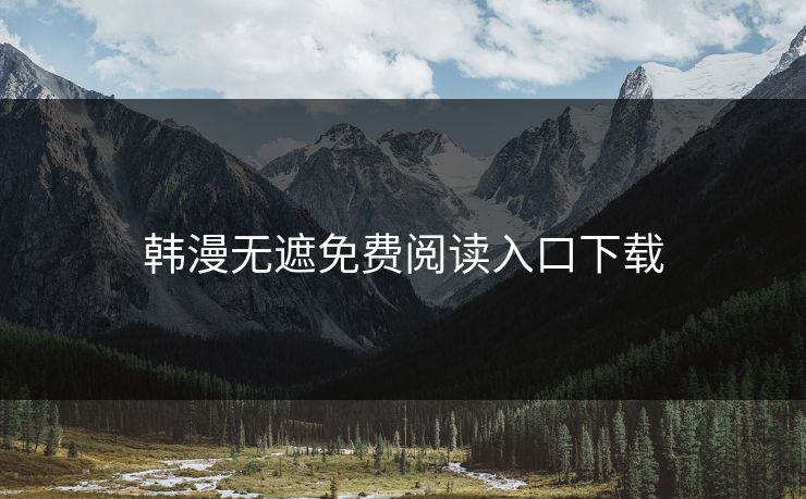 韩漫无遮免费阅读入口下载