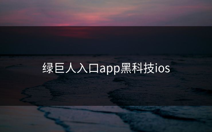 绿巨人入口app黑科技ios 绿巨人入口app黑科技ios